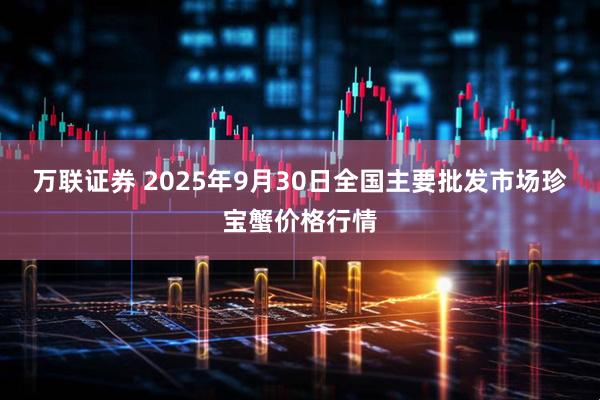 万联证券 2025年9月30日全国主要批发市场珍宝蟹价格行情