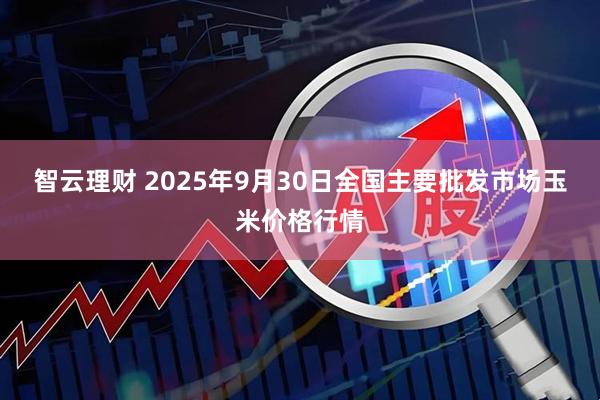 智云理财 2025年9月30日全国主要批发市场玉米价格行情