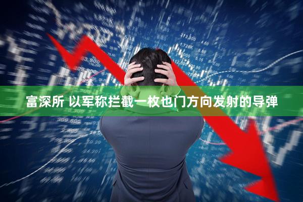 富深所 以军称拦截一枚也门方向发射的导弹