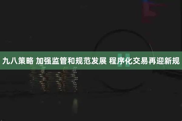 九八策略 加强监管和规范发展 程序化交易再迎新规