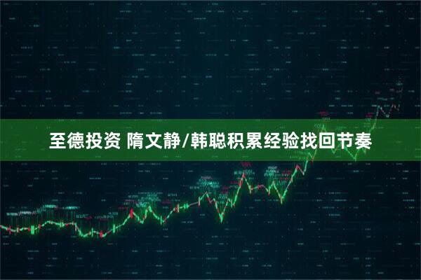 至德投资 隋文静/韩聪积累经验找回节奏