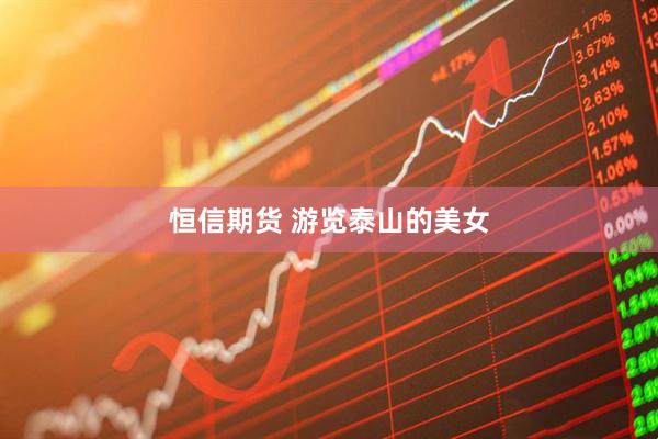恒信期货 游览泰山的美女
